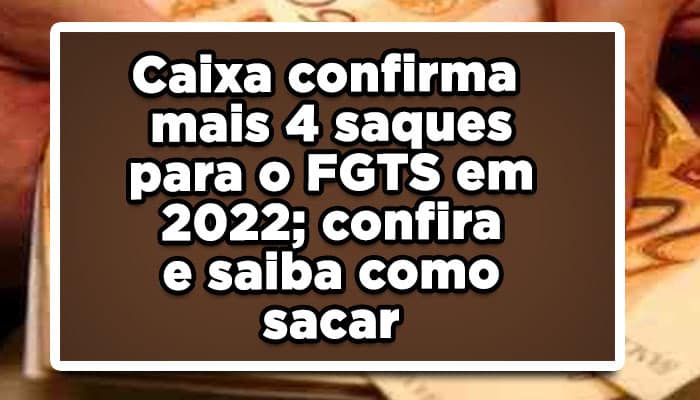 Caixa confirma mais 4 saques para o FGTS em 2022; confira e saiba como sacar