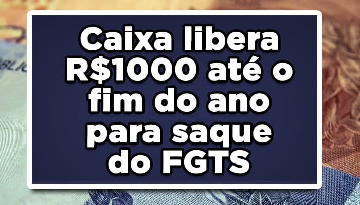 Caixa libera R$1000 até o fim do ano para saque do FGTS; veja como receber