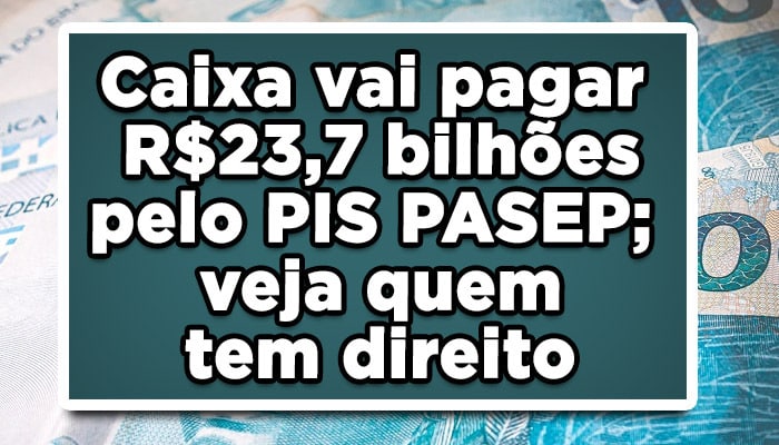 Caixa vai pagar R$23,7 bilhões pelo PIS PASEP; veja quem tem direito
