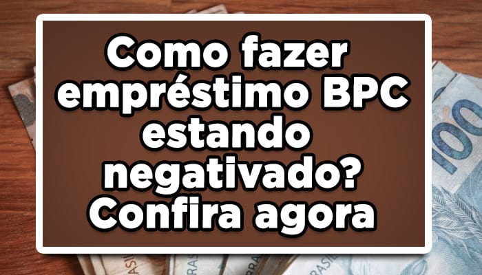 Como fazer empréstimo BPC estando negativado? Confira agora