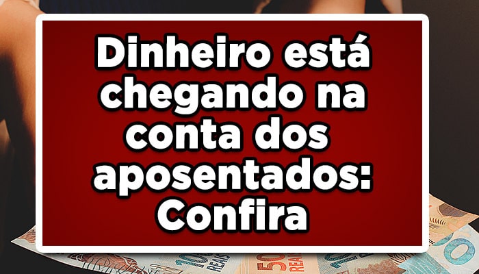Dinheiro está chegando na conta dos aposentados: Confira