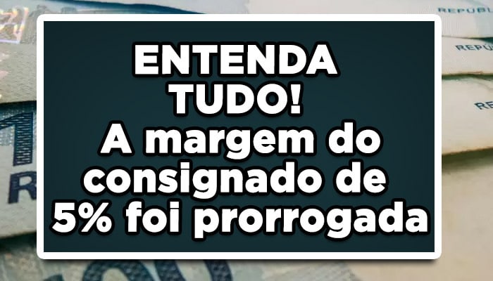 ENTENDA TUDO! A margem do consignado de 5% foi prorrogada