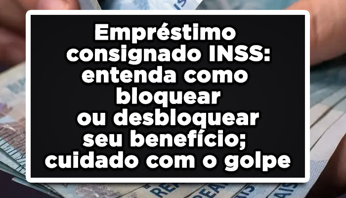 Empréstimo consignado INSS: entenda como bloquear ou desbloquear seu benefício; cuidado com o golpe