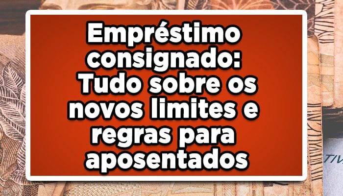 Empréstimo consignado: Tudo sobre os novos limites e regras para aposentados
