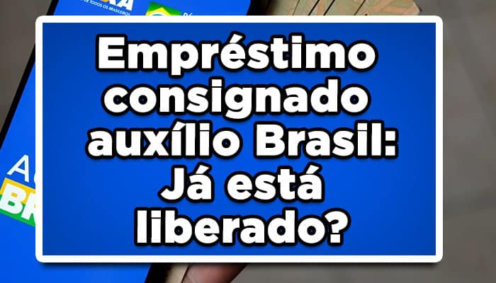 Empréstimo consignado auxílio Brasil: Já está liberado?