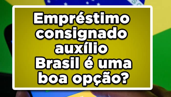 Empréstimo consignado auxílio Brasil é uma boa opção?