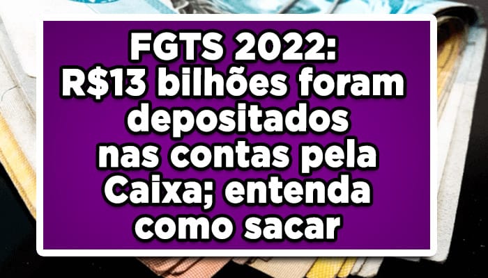 FGTS 2022: R$13 bilhões foram depositados nas contas pela Caixa; entenda como sacar