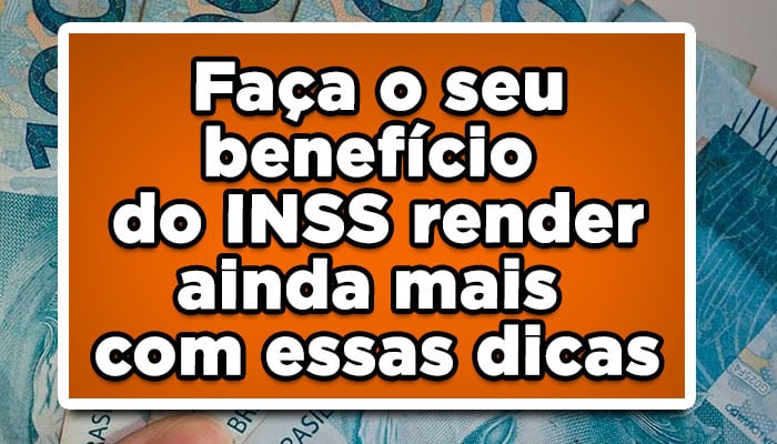 Faça o seu benefício do INSS render ainda mais com essas dicas