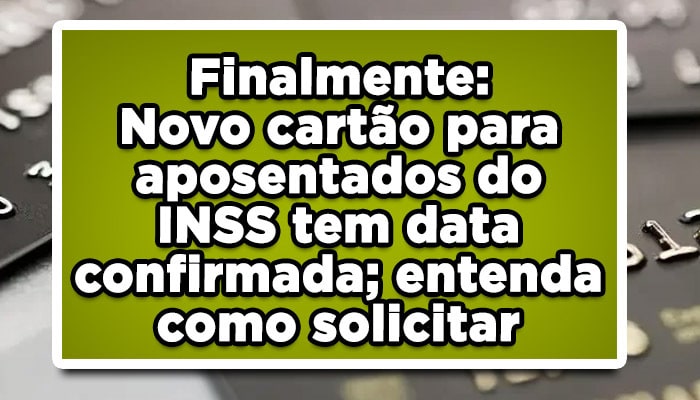 Finalmente: Novo cartão para aposentados do INSS tem data confirmada; entenda como solicitar