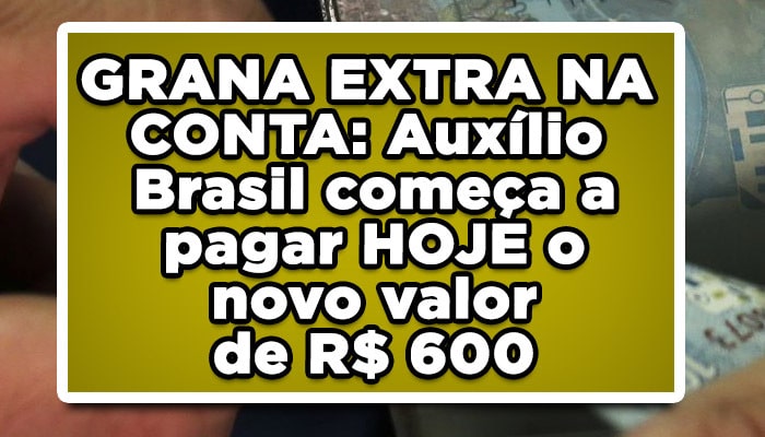 GRANA EXTRA NA CONTA: Auxílio Brasil começa a pagar HOJE o novo valor de R$ 600
