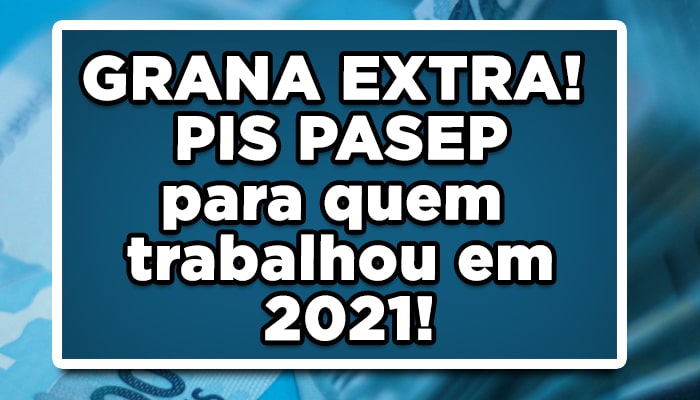 GRANA EXTRA! PIS PASEP para quem trabalhou em 2021; veja quando vai receber