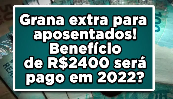 Grana extra para aposentados! Benefício de R$2400 será pago em 2022?