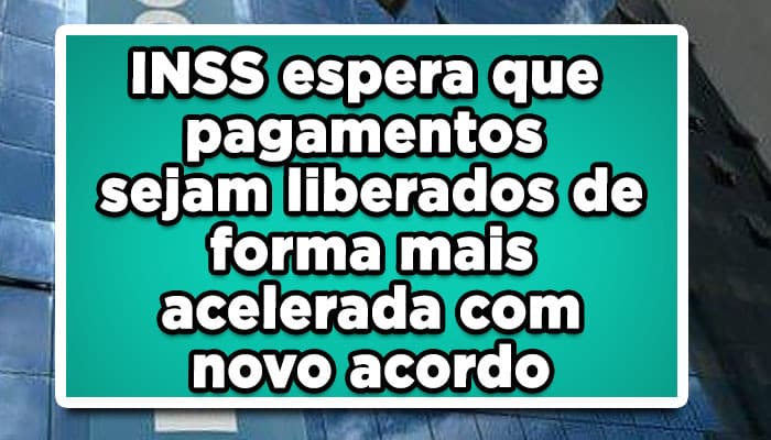 INSS espera que pagamentos sejam liberados de forma mais acelerada com novo acordo