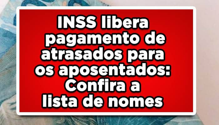 INSS libera pagamento de atrasados para os aposentados: Confira a lista de nomes