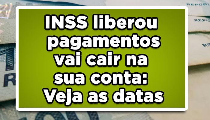 INSS liberou pagamentos vai cair na sua conta: Veja as datas