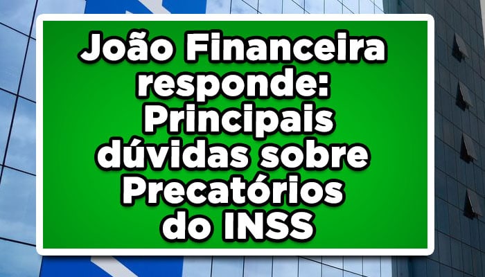 João Financeira responde: Principais dúvidas sobre precatórios do INSS