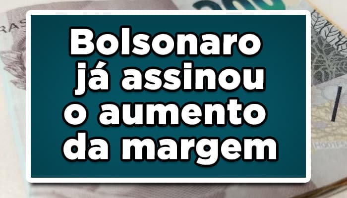 Bolsonaro já assinou o aumento de margem