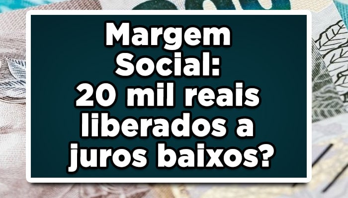 Margem Social: 20 mil reais liberados a juros baixos?