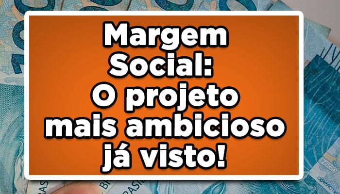 Margem Social: O projeto mais ambicioso já visto!