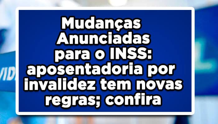 Mudanças Anunciadas para o INSS: aposentadoria por invalidez tem novas regras; confira