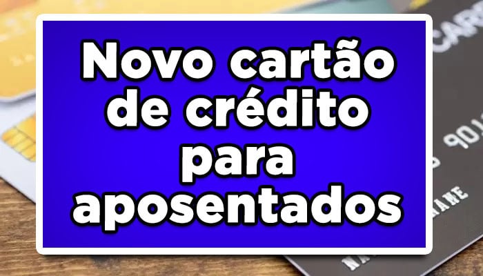 Novo cartão de crédito para aposentados; Confira valores e regras liberadas
