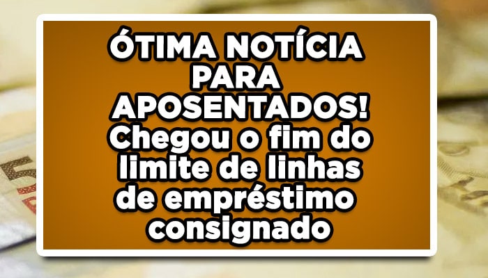 ÓTIMA NOTÍCIA PARA APOSENTADOS! Chegou o fim do limite de linhas de empréstimo consignado