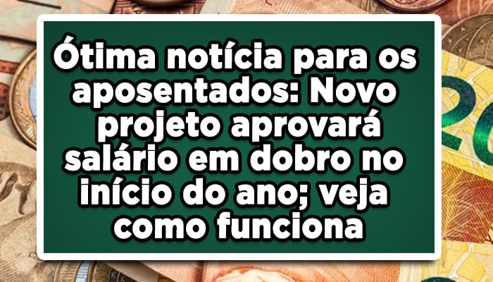 Ótima notícia para os aposentados: Novo projeto aprovará salário em dobro no início do ano; veja como funciona