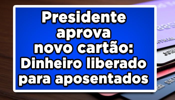 Presidente aprova novo cartão benefício do INSS: Dinheiro liberado para aposentados