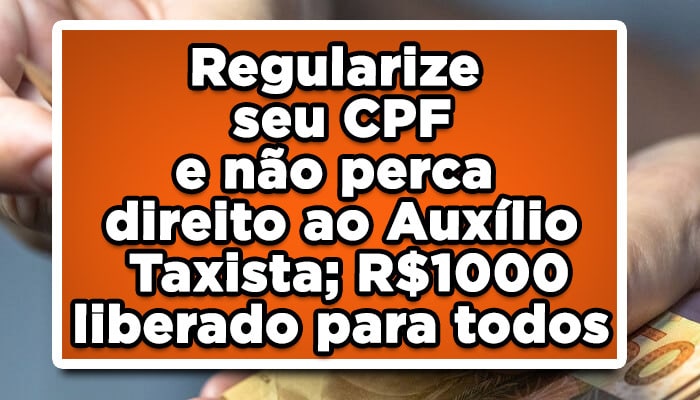 Regularize seu CPF e não perca direito ao Auxílio Taxista; R$1000 liberado para todos
