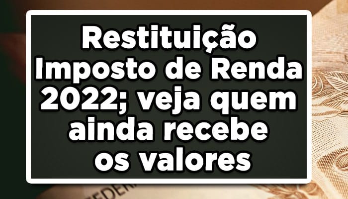 Restituição Imposto de Renda 2022; veja quem ainda recebe os valores