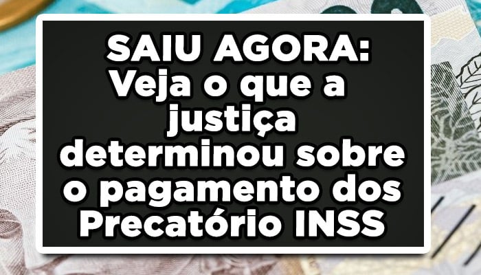 SAIU AGORA: Veja o que a justiça determinou sobre o pagamento dos Precatório INSS