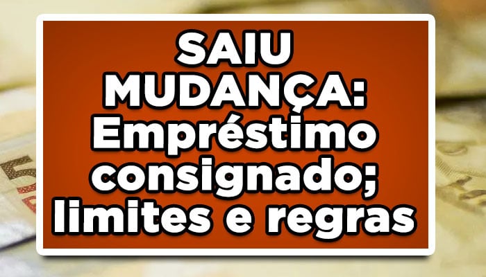 SAIU MUDANÇA: Empréstimo consignado; limites e regras