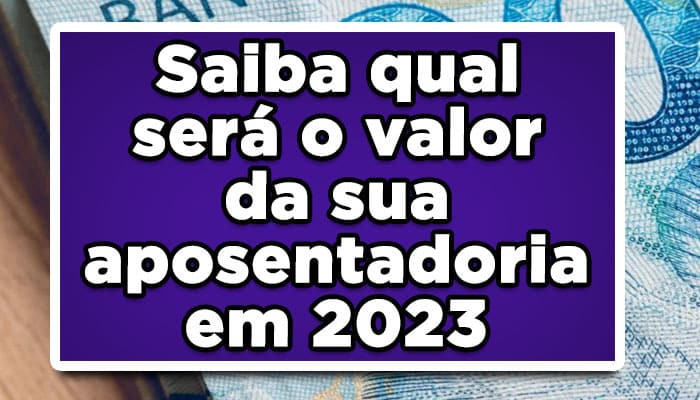 Saiba qual será o valor da sua aposentadoria em 2023