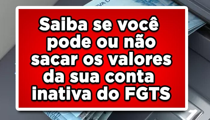 Saiba se você pode ou não sacar os valores da sua conta inativa do FGTS