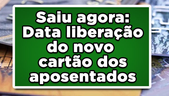 Saiu agora: Data liberação do novo cartão dos aposentados