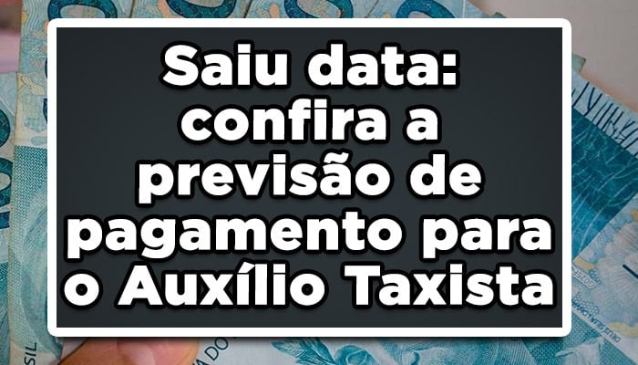 Saiu data: confira a previsão de pagamento para o Auxílio Taxista
