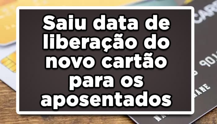 Saiu data de liberação do novo cartão para os aposentados