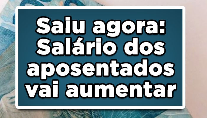 Saiu agora: Salário dos aposentados vai aumentar
