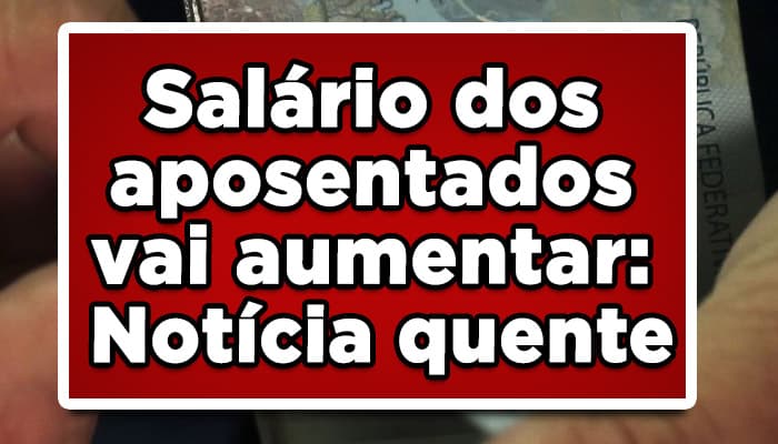 Salário dos aposentados vai aumentar: Notícia quente