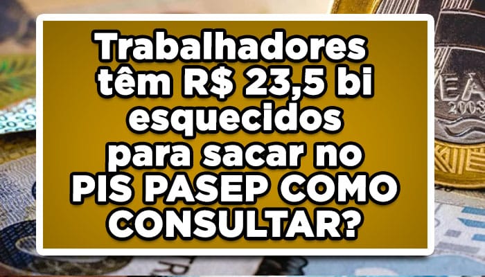 Trabalhadores têm R$ 23,5 bi esquecidos para sacar no PIS PASEP - COMO CONSULTAR?