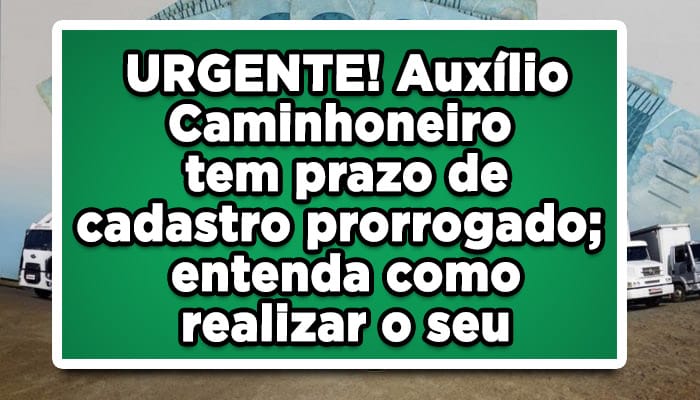 URGENTE! Auxílio Caminhoneiro tem prazo de cadastro prorrogado; entenda como realizar o seu