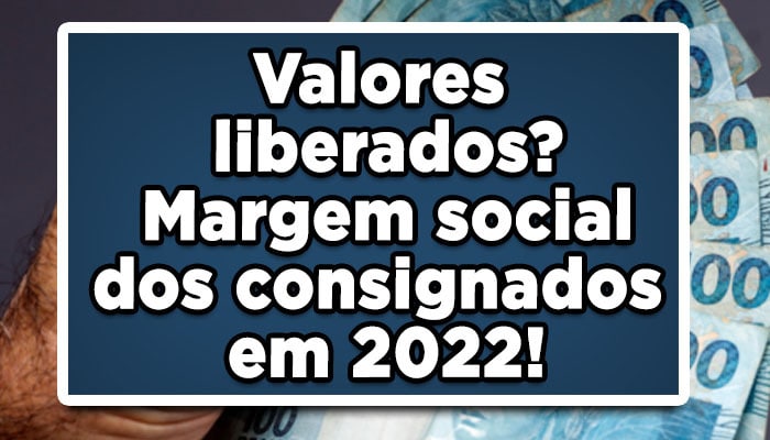 Valores liberados? Margem social dos consignados em 2022!