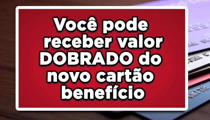 Você pode receber valor DOBRADO do novo cartão benefício