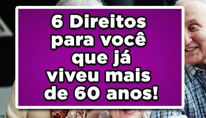 6 Direitos para você que já viveu mais de 60 anos!