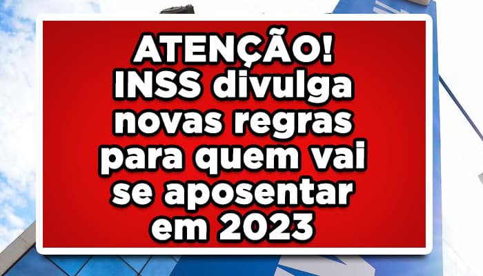 ATENÇÃO! INSS divulga novas regras para quem vai se aposentar em 2023