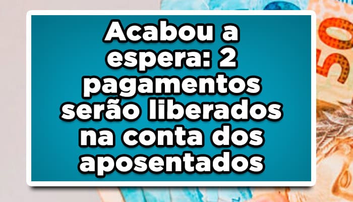 Acabou a espera: 2 pagamentos serão liberados na conta dos aposentados