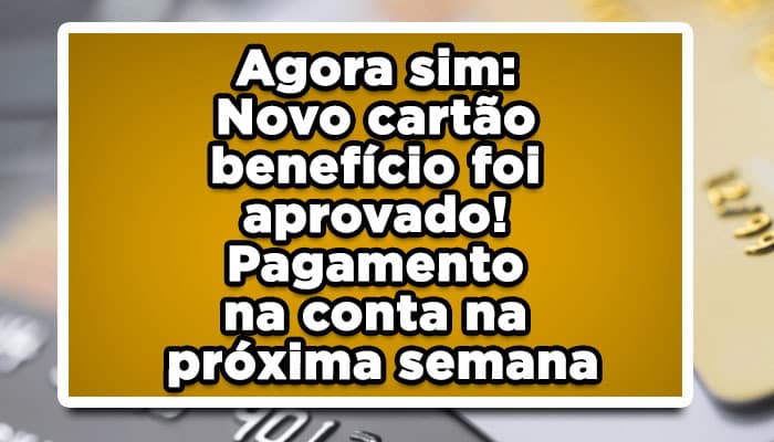 Agora sim: Novo cartão benefício foi aprovado! Pagamento na conta na próxima semana