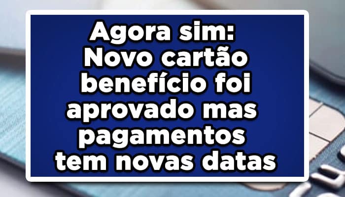 Agora sim: Novo cartão benefício foi aprovado mas pagamentos tem novas datas