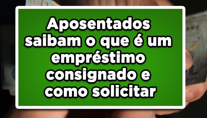 Aposentados saibam o que é um empréstimo consignado e como solicitar