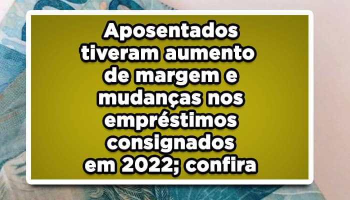 Aposentados tiveram aumento de margem e mudanças nos empréstimos consignados em 2022; confira